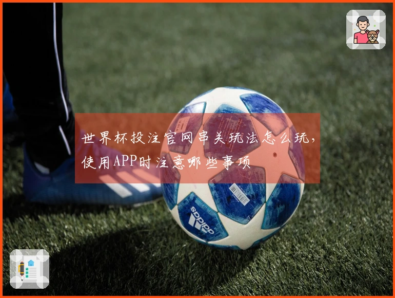 世界杯投注官网串关玩法怎么玩，使用APP时注意哪些事项