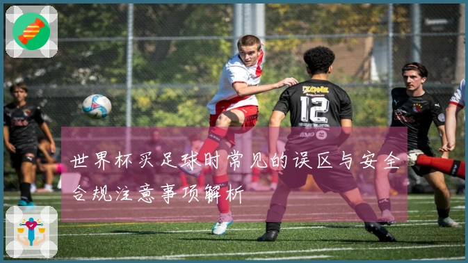 世界杯买足球时常见的误区与安全合规注意事项解析